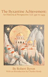 The Byzantine Achievement: An Historical Perspective A.D. 330 to 1453 by Robert Byron