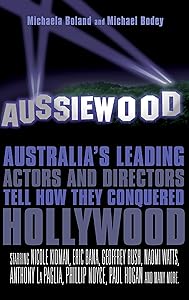 Aussiewood: Australia's Leading Actors and Directors Tell How They Conquered Hollywood by Michaela Boland