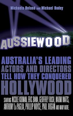 Aussiewood: Australia's Leading Actors and Directors Tell How They Conquered Hollywood