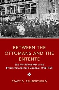 Between the Ottomans and the Entente: The First World War in the Syrian and Lebanese Diaspora, 1908-1925 by Stacy D. Fahrenthold