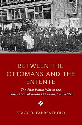 Between the Ottomans and the Entente: The First World War in the Syrian and Lebanese Diaspora, 1908-1925