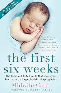 The First Six Weeks: The Tried-and-Tested Guide that Shows You How to Have a Happy, Healthy Sleeping Baby by Midwife Cath