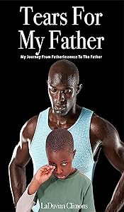 Tears for my Father: My Journey from Fatherlessness to the Father! by La'Davian D. Climons