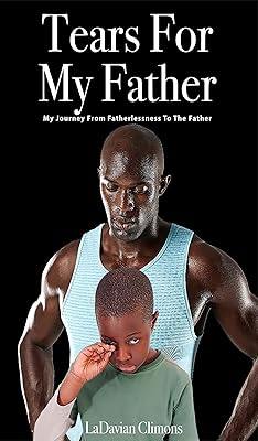 Tears for my Father: My Journey from Fatherlessness to the Father!