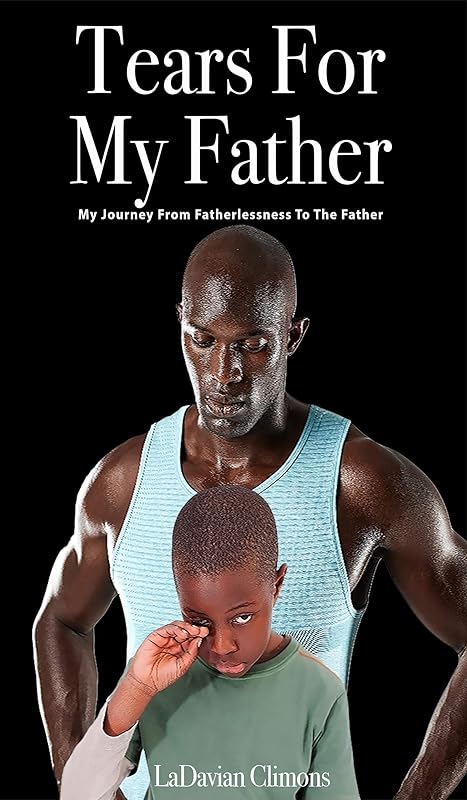 Tears for my Father: My Journey from Fatherlessness to the Father! by La'Davian D. Climons