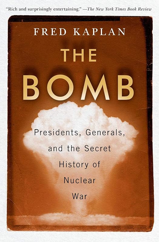 The Bomb: Presidents, Generals, and the Secret History of Nuclear War by Fred Kaplan