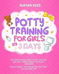 Potty Training for Girls in 3 Days: The Step-by-Step Guide to Potty Train and get your Toddler Diaper Free in just a Weekend. Bonus Chapter with Special Tips and Tricks for your Baby Girl by Aurora Reed