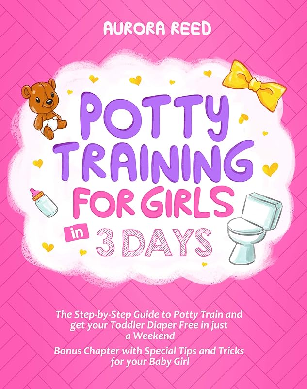 Potty Training for Girls in 3 Days: The Step-by-Step Guide to Potty Train and get your Toddler Diaper Free in just a Weekend. Bonus Chapter with Special Tips and Tricks for your Baby Girl by Aurora Reed
