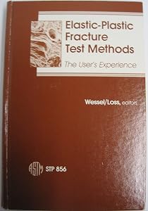 Elastic-Plastic Fracture Test Methods: The User's Experience (Astm Special Technical Publication) by E. T. Wessel