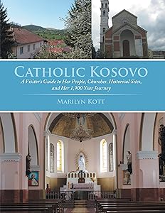Catholic Kosovo: A Visitor’s Guide to Her People, Churches, Historical Sites, and Her 1,900 Year Journey by Marilyn Kott