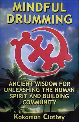 Mindful Drumming: Ancient Wisdom for Unleashing the Human Spirit and Building Community