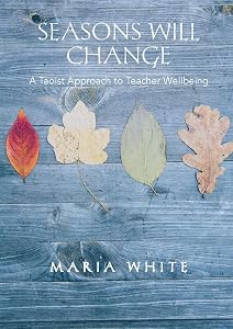 Seasons Will Change: A Taoist Approach to Teacher Wellbeing by Maria White