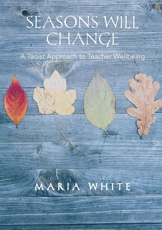 Seasons Will Change: A Taoist Approach to Teacher Wellbeing by Maria White