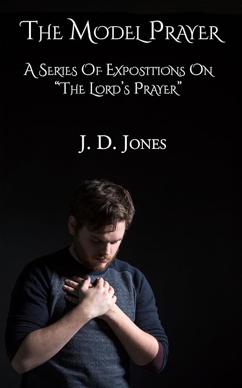 The Model Prayer: A Series Of Expositions On “The Lord’s Prayer” by J. D. Jones