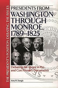 Presidents from Washington through Monroe, 1789-1825: Debating the Issues in Pro and Con Primary Documents (The President's Position: Debating the Issues)