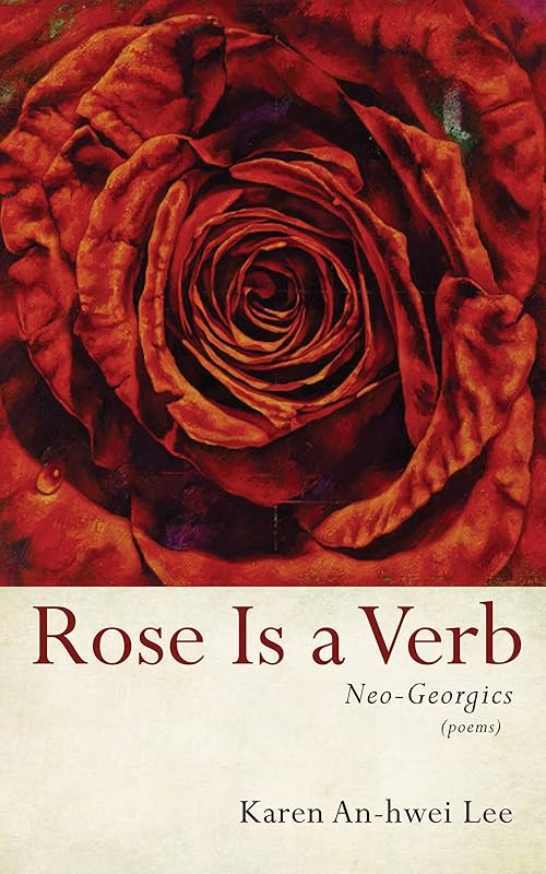 Rose Is a Verb: Neo-Georgics by Karen An-hwei Lee