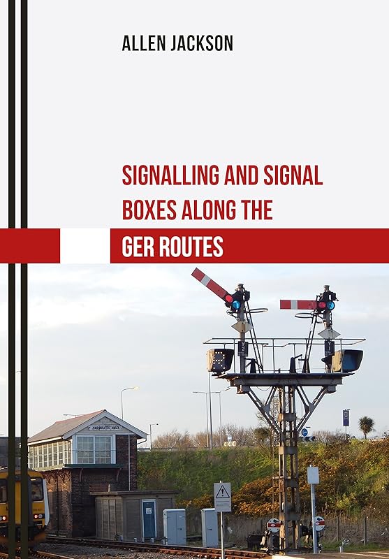 Signalling and Signal Boxes along the GER Routes by Allen Jackson