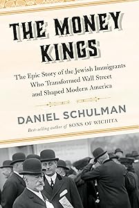 The Money Kings: The Epic Story of the Jewish Immigrants Who Transformed Wall Street and Shaped Modern America by Daniel Schulman