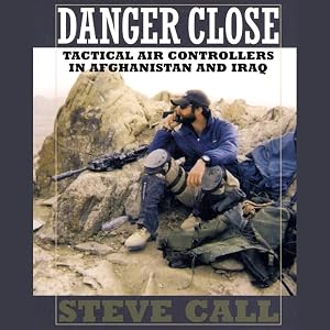 Danger Close: Tactical Air Controllers in Afghanistan and Iraq by Steve Call