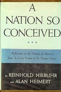 A Nation so conceived;: Reflections on the history of America from its early visions to its present power,