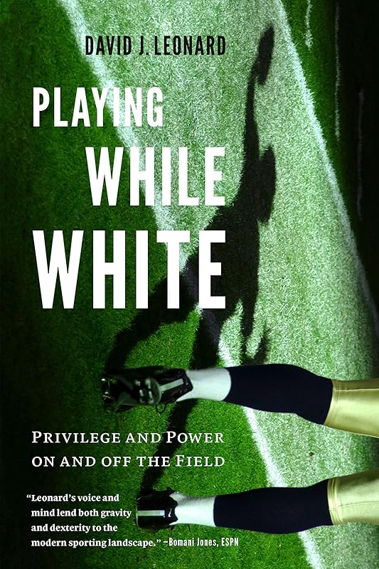 Playing While White: Privilege and Power on and off the Field by David J. Leonard