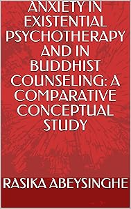 ANXIETY IN EXISTENTIAL PSYCHOTHERAPY AND IN BUDDHIST COUNSELING: A COMPARATIVE CONCEPTUAL STUDY by RASIKA ABEYSINGHE