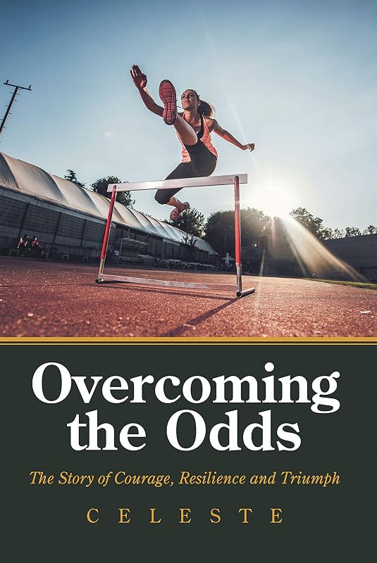 Overcoming the Odds: The Story of Courage, Resilience and Triumph by Celeste