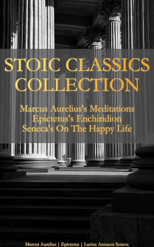 Stoic Classics Collection: Marcus Aurelius's Meditations, Epictetus's Enchiridion, Seneca's On The Happy Life by Marcus Aurelius