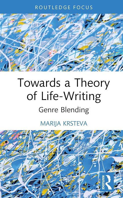 Towards a Theory of Life-Writing: Genre Blending (Routledge Auto/Biography Studies) by Marija Krsteva