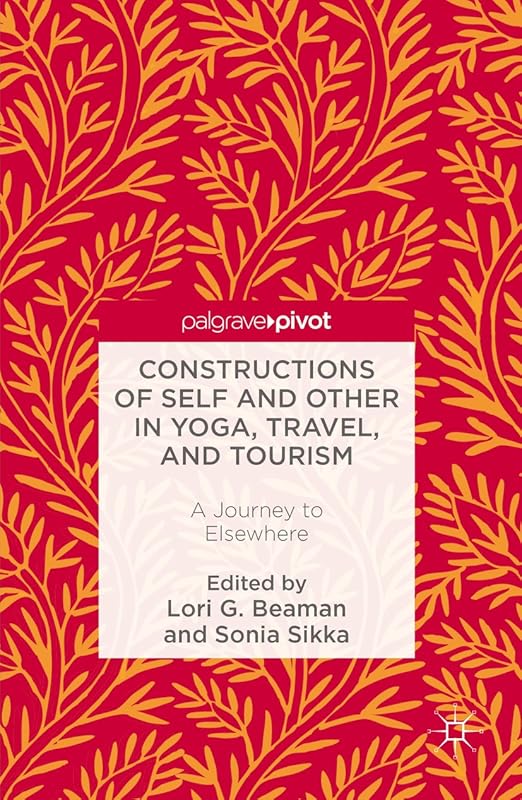 Constructions of Self and Other in Yoga, Travel, and Tourism: A Journey to Elsewhere by Lori G. Beaman