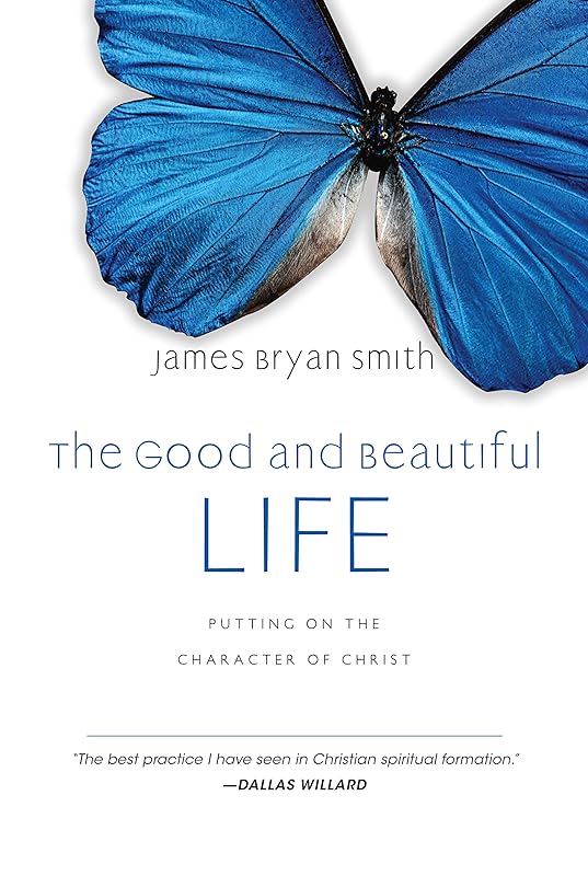 The Good and Beautiful Life: Putting on the Character of Christ (The Good and Beautiful Series) by James Bryan Smith