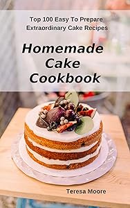 Homemade Cake Cookbook: Top 100 Easy To Prepare Extraordinary Cake Recipes (Delicious Recipes Book 51)
