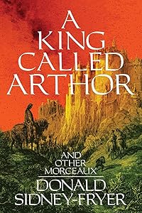 A King Called Arthor and Other Morceaux by Donald Sidney-Fryer