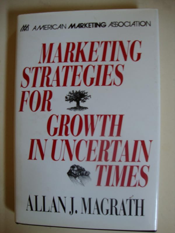 Marketing Strategies for Growth in Uncertain Times by Allan J. Magrath