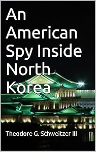 An American Spy Inside North Korea: U.S. Defense Intelligence Agency Operations Above the 38th Parallel (DIA In Asia) by Theodore Schweitzer