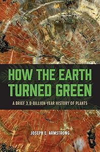 How the Earth Turned Green: A Brief 3.8-Billion-Year History of Plants by Joseph E. Armstrong