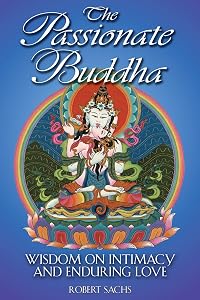 The Passionate Buddha: Wisdom on Intimacy and Enduring Love by Robert Sachs