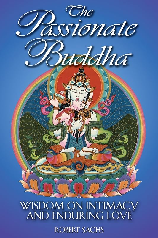 The Passionate Buddha: Wisdom on Intimacy and Enduring Love by Robert Sachs
