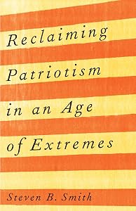 Reclaiming Patriotism in an Age of Extremes by Steven B. Smith