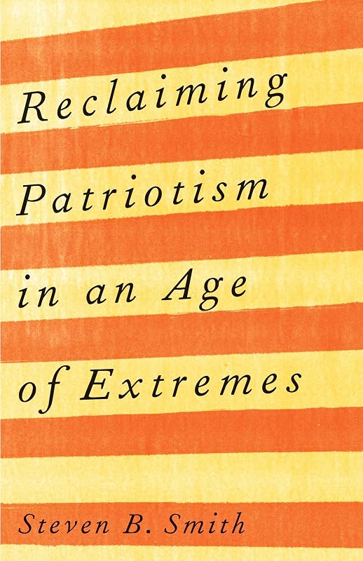 Reclaiming Patriotism in an Age of Extremes by Steven B. Smith