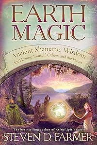 Earth Magic: Ancient Shamanic Wisdom for Healing Yourself, Others, and the Planet by Steven D. Farmer Ph.D