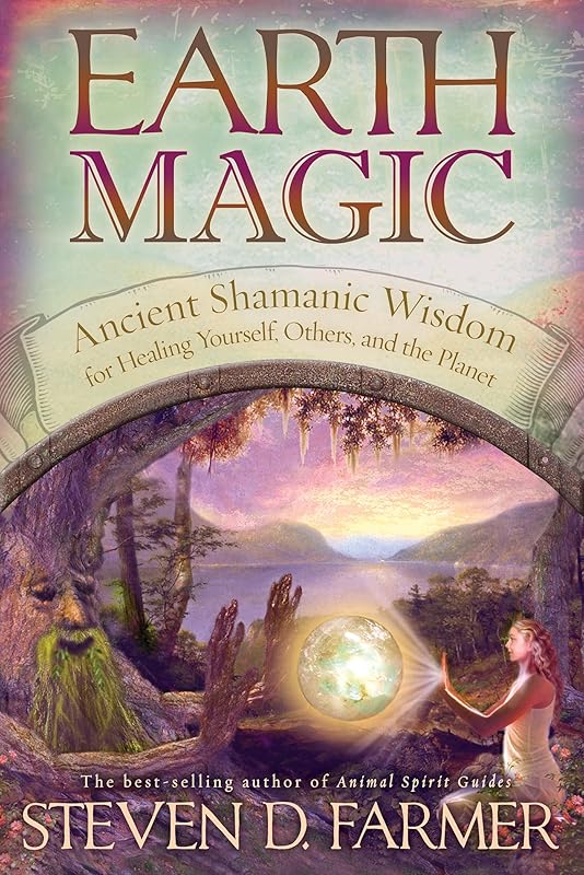Earth Magic: Ancient Shamanic Wisdom for Healing Yourself, Others, and the Planet by Steven D. Farmer Ph.D