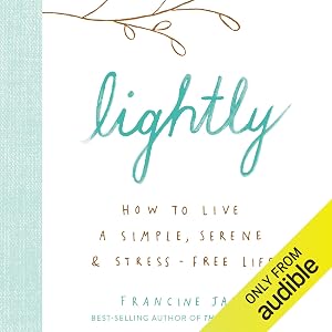 Lightly: How to Live a Simple, Serene & Stress-Free Life by Francine Jay