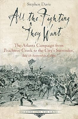 All the Fighting They Want: The Atlanta Campaign from Peachtree Creek to the City's Surrender, July 18–September 2, 1864 (Emerging Civil War Series)