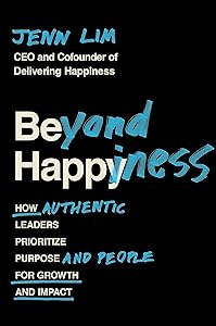 Beyond Happiness: How Authentic Leaders Prioritize Purpose and People for Growth and Impact by Jenn Lim