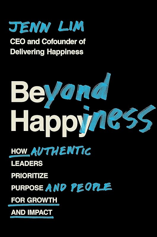 Beyond Happiness: How Authentic Leaders Prioritize Purpose and People for Growth and Impact by Jenn Lim