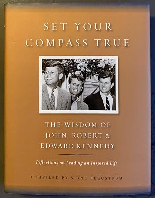 Set Your Compass True: The Wisdom of John, Robert, and Edward Kennedy - Reflections on Leading an In