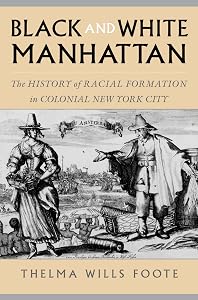 Black and White Manhattan: The History of Racial Formation in Colonial New York City by Thelma Wills Foote