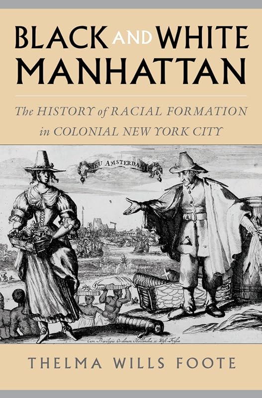 Black and White Manhattan: The History of Racial Formation in Colonial New York City by Thelma Wills Foote