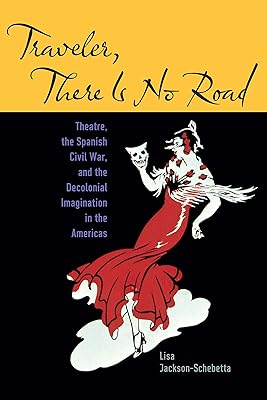 Traveler, There Is No Road: Theatre, the Spanish Civil War, and the Decolonial Imagination in the Americas (Studies Theatre Hist & Culture)